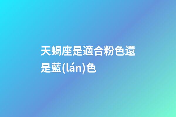 天蝎座是適合粉色還是藍(lán)色-第1張-星座運勢-玄機派