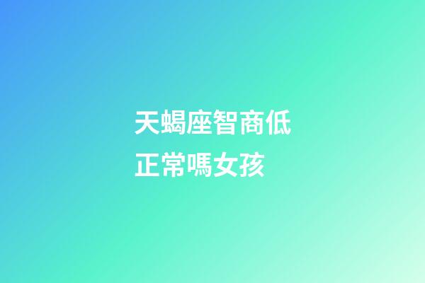 天蝎座智商低正常嗎女孩-第1張-星座運勢-玄機派