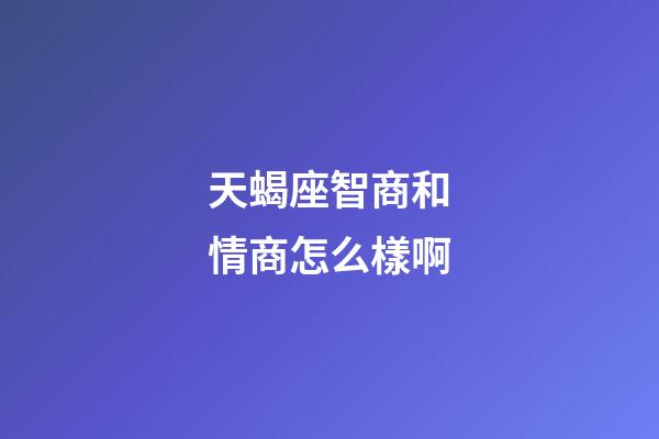 天蝎座智商和情商怎么樣啊-第1張-星座運(yùn)勢(shì)-玄機(jī)派