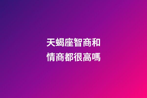 天蝎座智商和情商都很高嗎-第1張-星座運勢-玄機派