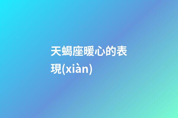 天蝎座暖心的表現(xiàn)-第1張-星座運勢-玄機派