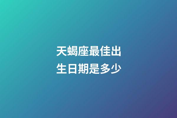 天蝎座最佳出生日期是多少-第1張-星座運(yùn)勢(shì)-玄機(jī)派