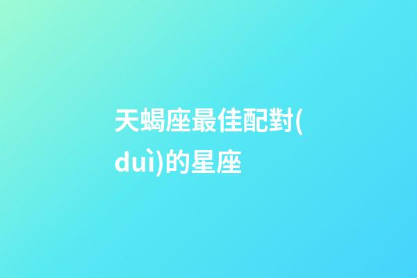 天蝎座最佳配對(duì)的星座-第1張-星座運(yùn)勢(shì)-玄機(jī)派