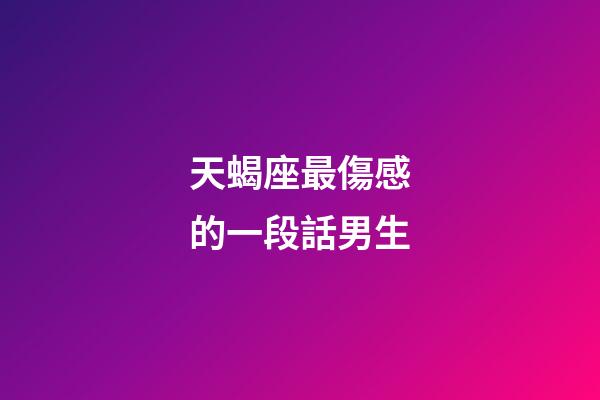 天蝎座最傷感的一段話男生-第1張-星座運勢-玄機派
