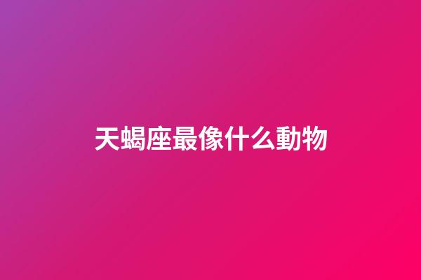 天蝎座最像什么動物-第1張-星座運勢-玄機派