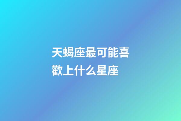 天蝎座最可能喜歡上什么星座-第1張-星座運勢-玄機派