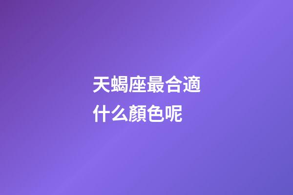天蝎座最合適什么顏色呢-第1張-星座運勢-玄機派
