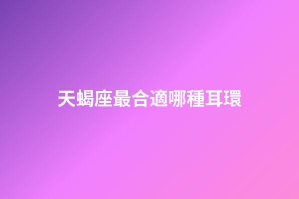 天蝎座最合適哪種耳環-第1張-星座運勢-玄機派