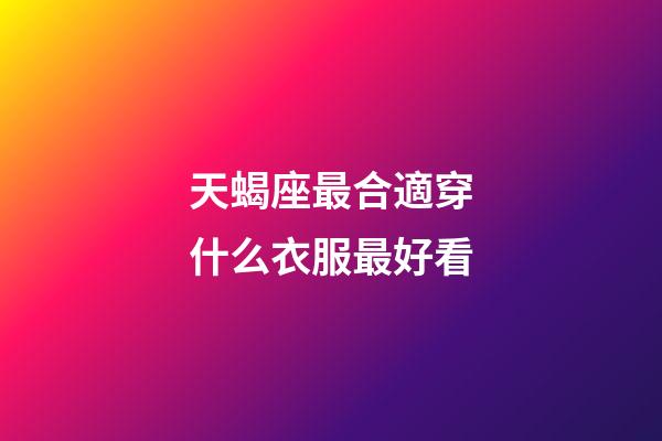 天蝎座最合適穿什么衣服最好看-第1張-星座運勢-玄機派