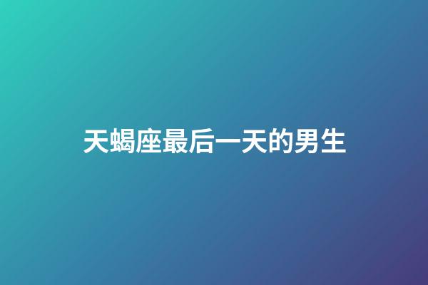 天蝎座最后一天的男生-第1張-星座運勢-玄機派