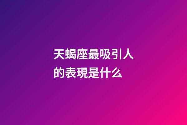 天蝎座最吸引人的表現是什么-第1張-星座運勢-玄機派