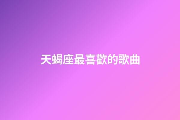 天蝎座最喜歡的歌曲-第1張-星座運勢-玄機派