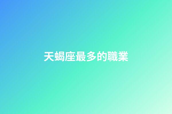 天蝎座最多的職業-第1張-星座運勢-玄機派