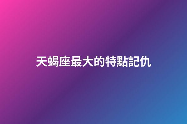 天蝎座最大的特點記仇-第1張-星座運勢-玄機派