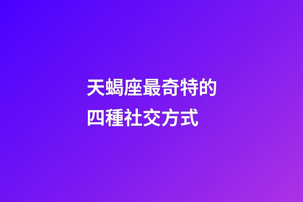 天蝎座最奇特的四種社交方式-第1張-星座運勢-玄機派