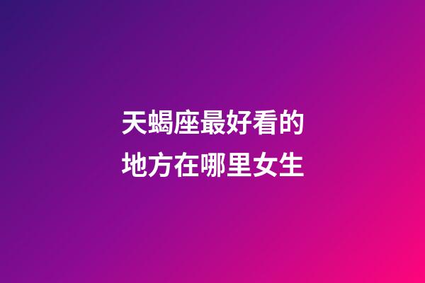 天蝎座最好看的地方在哪里女生-第1張-星座運勢-玄機派
