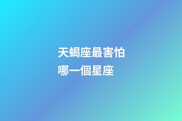 天蝎座最害怕哪一個星座-第1張-星座運勢-玄機派