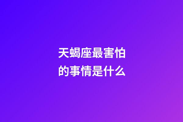 天蝎座最害怕的事情是什么-第1張-星座運勢-玄機派