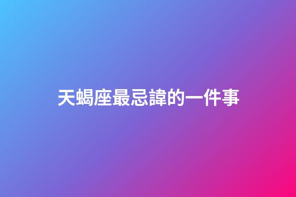 天蝎座最忌諱的一件事-第1張-星座運勢-玄機派