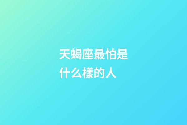 天蝎座最怕是什么樣的人-第1張-星座運勢-玄機派