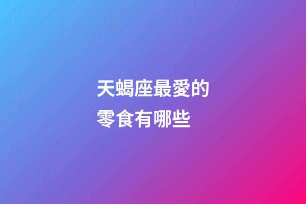 天蝎座最愛的零食有哪些-第1張-星座運勢-玄機派