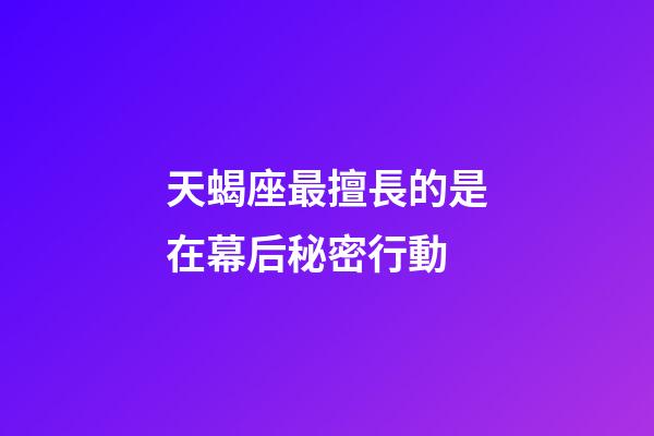 天蝎座最擅長的是在幕后秘密行動-第1張-星座運勢-玄機派