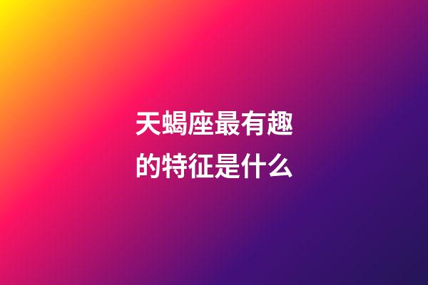 天蝎座最有趣的特征是什么-第1張-星座運勢-玄機派