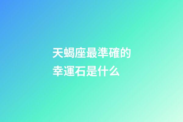 天蝎座最準確的幸運石是什么-第1張-星座運勢-玄機派