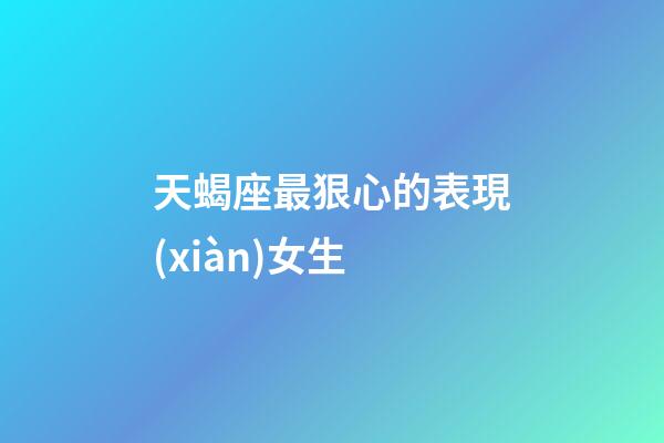天蝎座最狠心的表現(xiàn)女生-第1張-星座運(yùn)勢(shì)-玄機(jī)派