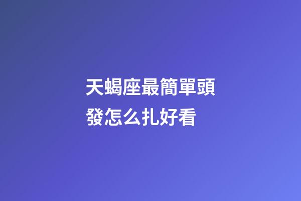 天蝎座最簡單頭發怎么扎好看-第1張-星座運勢-玄機派