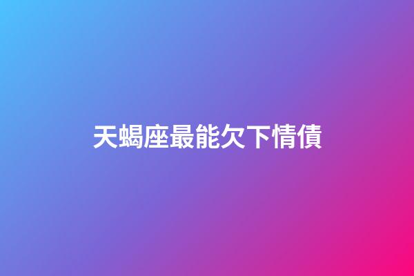 天蝎座最能欠下情債-第1張-星座運勢-玄機派
