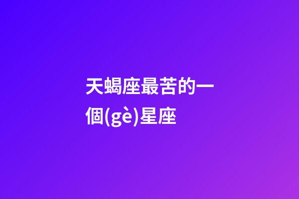 天蝎座最苦的一個(gè)星座-第1張-星座運(yùn)勢-玄機(jī)派
