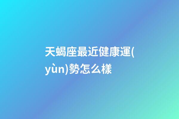 天蝎座最近健康運(yùn)勢怎么樣-第1張-星座運(yùn)勢-玄機(jī)派