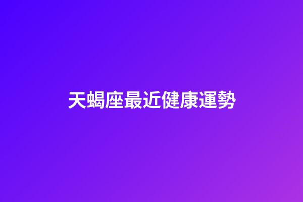 天蝎座最近健康運勢-第1張-星座運勢-玄機派