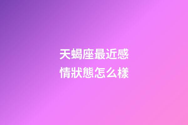 天蝎座最近感情狀態怎么樣-第1張-星座運勢-玄機派