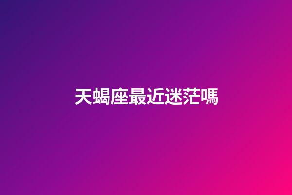 天蝎座最近迷茫嗎-第1張-星座運(yùn)勢(shì)-玄機(jī)派