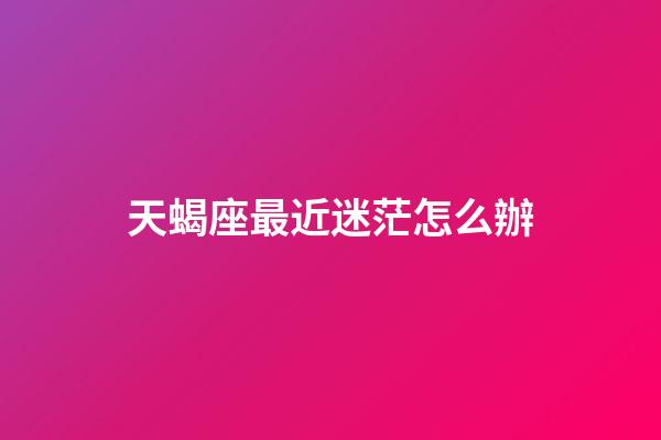 天蝎座最近迷茫怎么辦-第1張-星座運勢-玄機派