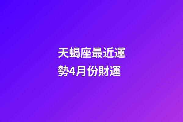 天蝎座最近運勢4月份財運-第1張-星座運勢-玄機(jī)派