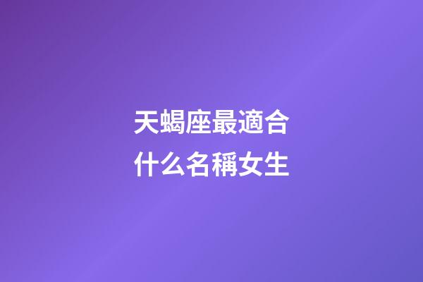 天蝎座最適合什么名稱女生-第1張-星座運勢-玄機派