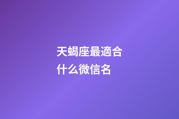 天蝎座最適合什么微信名-第1張-星座運勢-玄機派