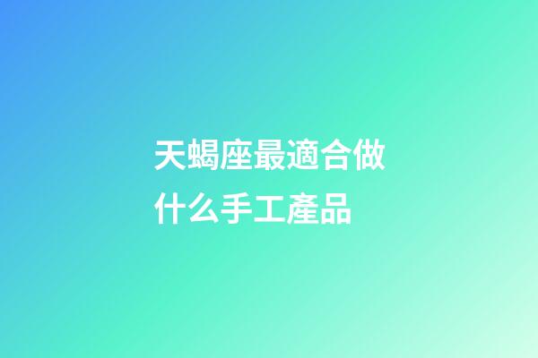 天蝎座最適合做什么手工產品-第1張-星座運勢-玄機派