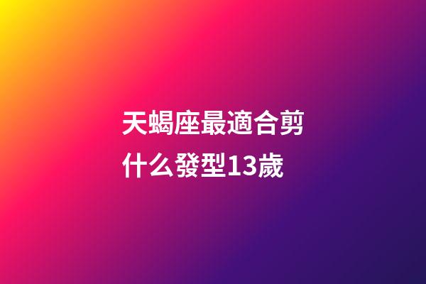 天蝎座最適合剪什么發型13歲-第1張-星座運勢-玄機派