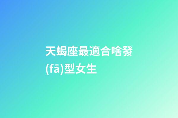 天蝎座最適合啥發(fā)型女生-第1張-星座運(yùn)勢(shì)-玄機(jī)派
