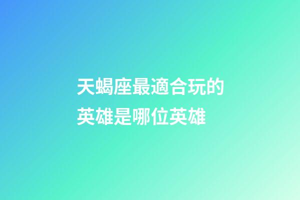 天蝎座最適合玩的英雄是哪位英雄-第1張-星座運(yùn)勢(shì)-玄機(jī)派