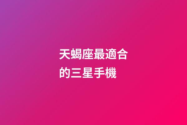 天蝎座最適合的三星手機-第1張-星座運勢-玄機派