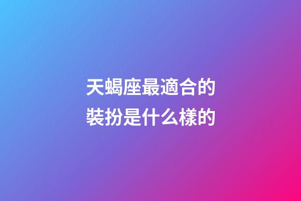 天蝎座最適合的裝扮是什么樣的-第1張-星座運勢-玄機派
