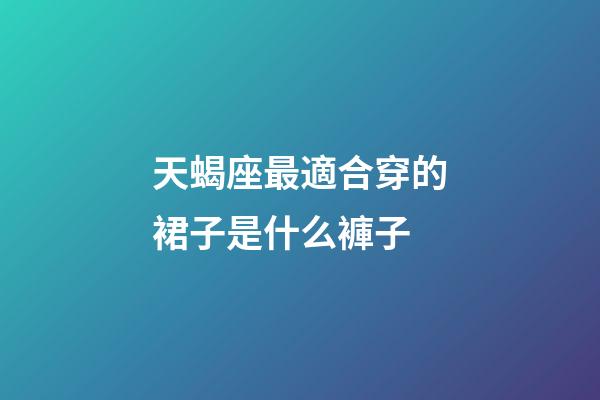 天蝎座最適合穿的裙子是什么褲子-第1張-星座運勢-玄機派