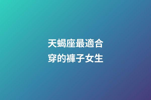 天蝎座最適合穿的褲子女生-第1張-星座運勢-玄機派