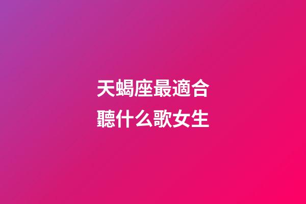 天蝎座最適合聽什么歌女生-第1張-星座運勢-玄機派