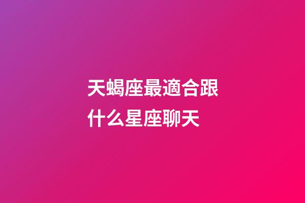 天蝎座最適合跟什么星座聊天-第1張-星座運勢-玄機派